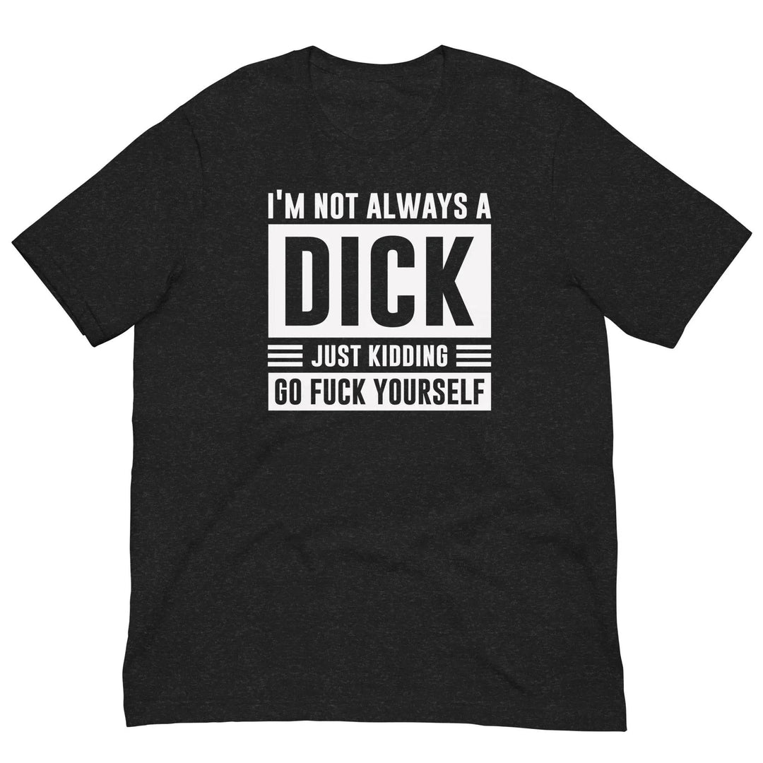 I am not always a dick...just kidding go fuck yourself - Unisex t-shirt - Miami 305 Shirts