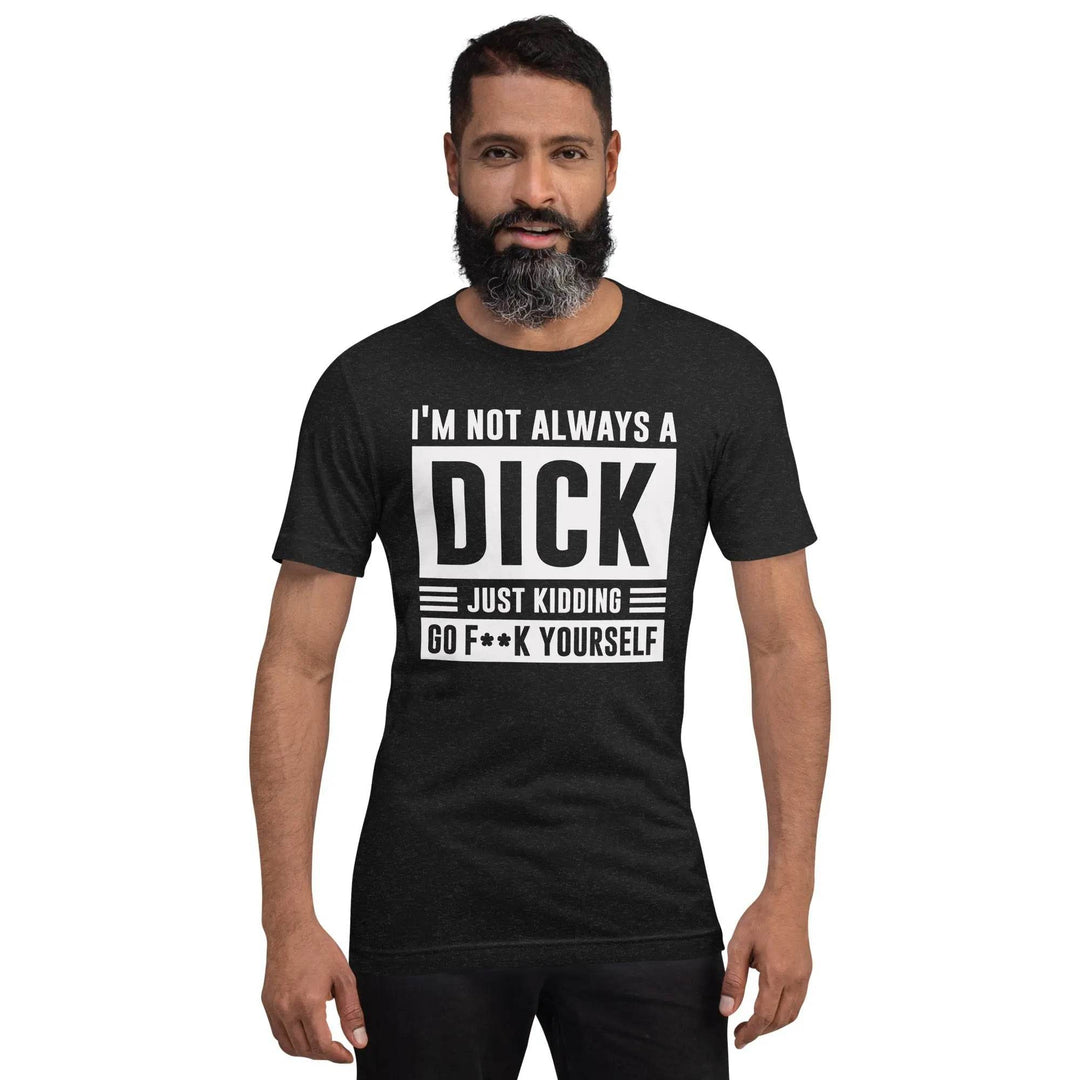 I am not always a dick....just kidding go F yourself - Unisex t-shirt - Miami 305 Shirts