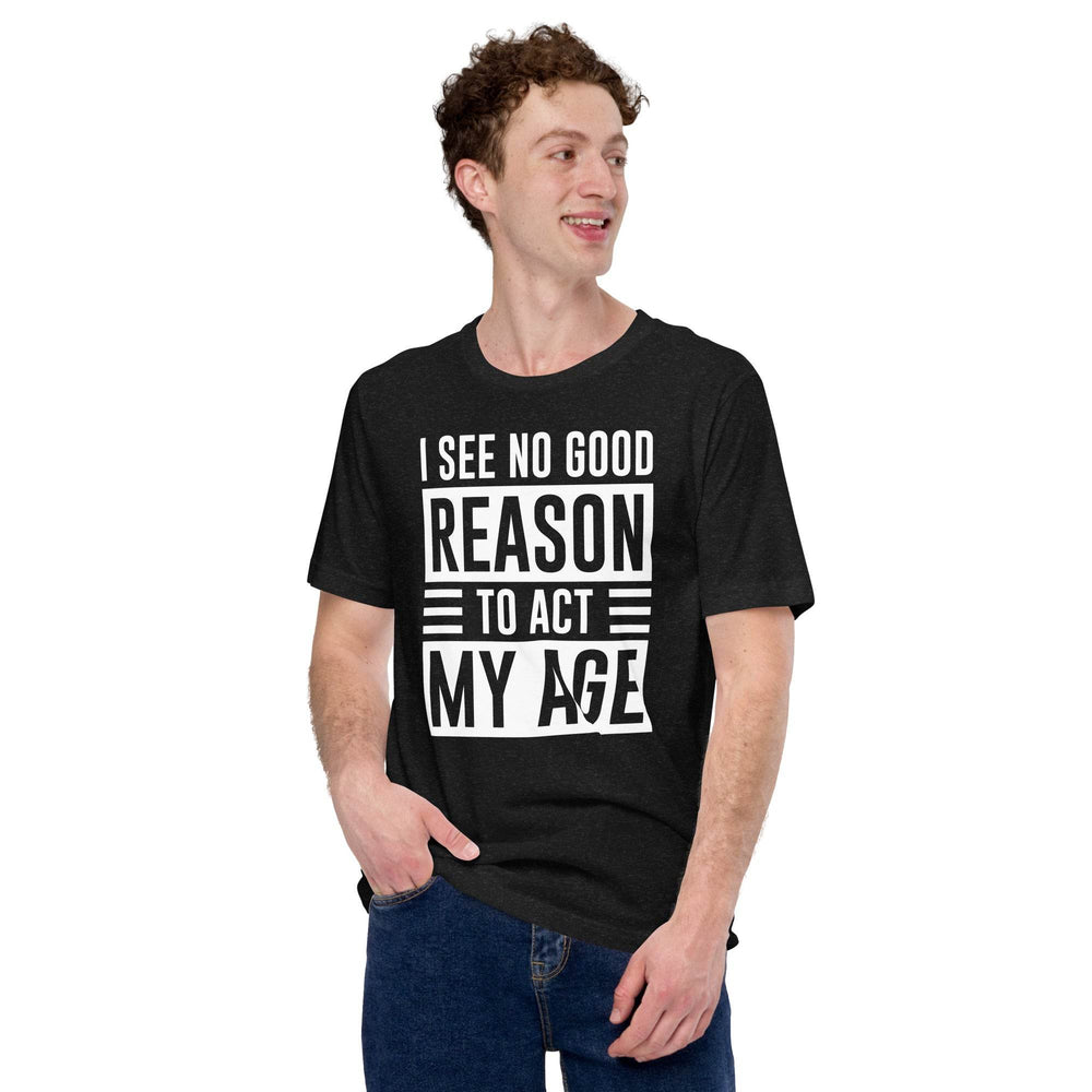 I see no real good reason to act my age - Unisex t-shirt - Miami 305 Shirts