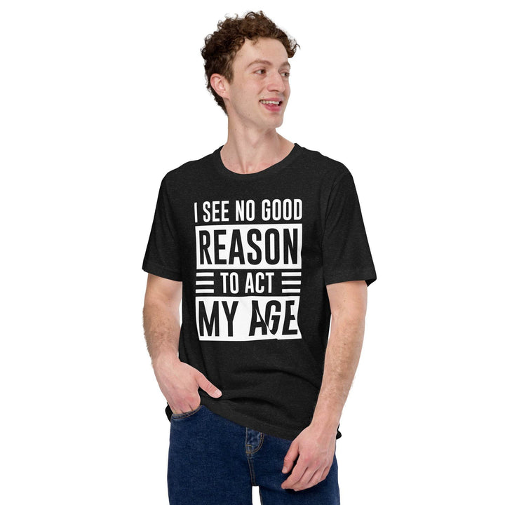 I see no real good reason to act my age - Unisex t-shirt - Miami 305 Shirts