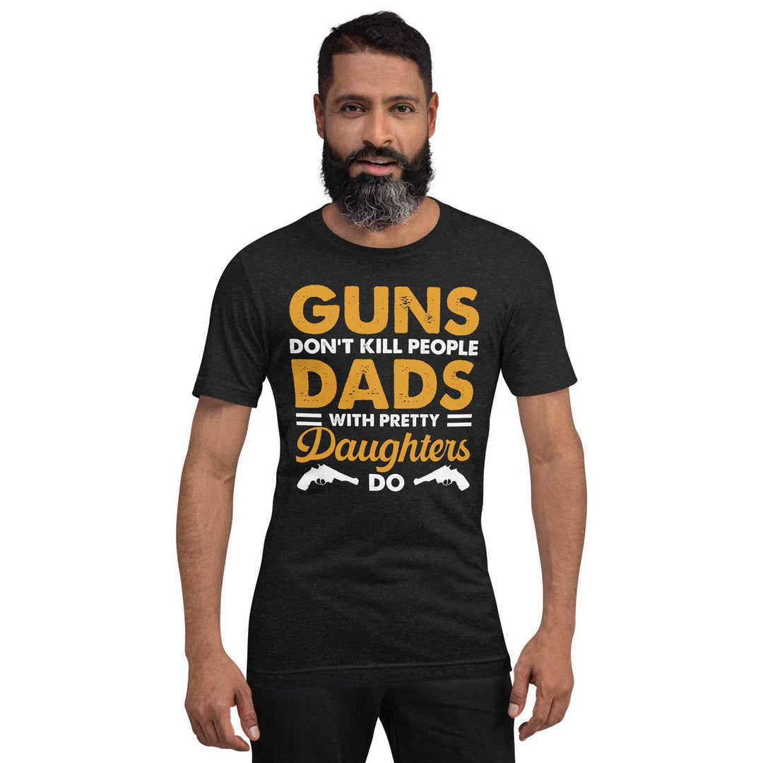 Guns dont kill people, Dads with pretty daughters do - Unisex t-shirt - Miami 305 Shirts