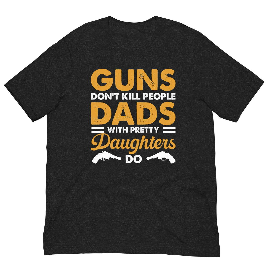Guns dont kill people, Dads with pretty daughters do - Unisex t-shirt - Miami 305 Shirts