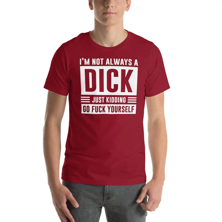 I am not always a dick...just kidding go fuck yourself - Unisex t-shirt - Miami 305 Shirts