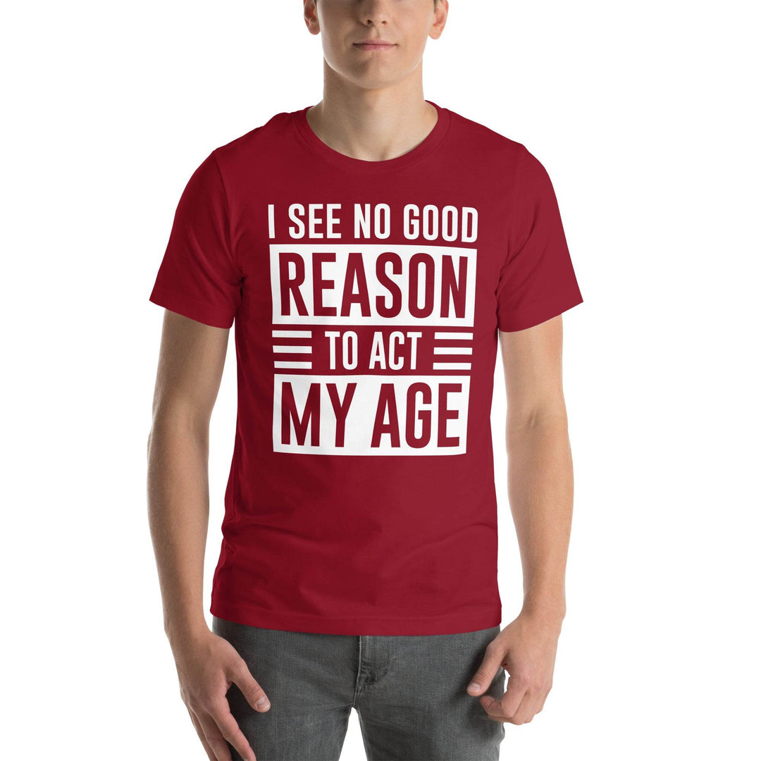 I see no real good reason to act my age - Unisex t-shirt - Miami 305 Shirts