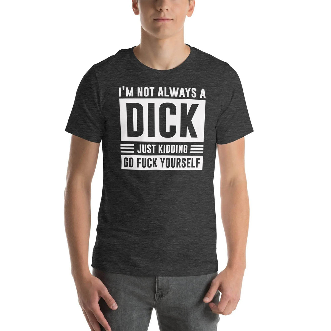 I am not always a dick...just kidding go fuck yourself - Unisex t-shirt - Miami 305 Shirts