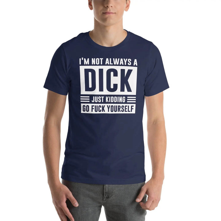 I am not always a dick...just kidding go fuck yourself - Unisex t-shirt - Miami 305 Shirts