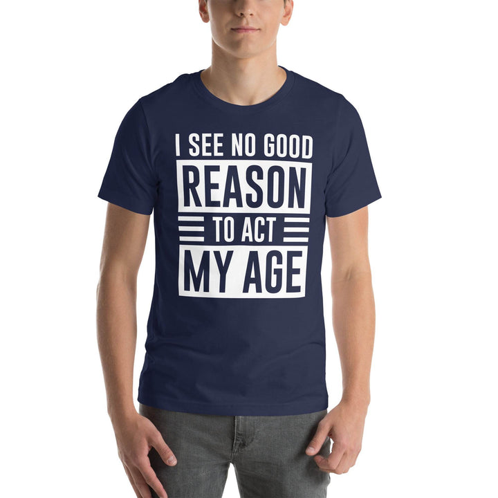 I see no real good reason to act my age - Unisex t-shirt - Miami 305 Shirts