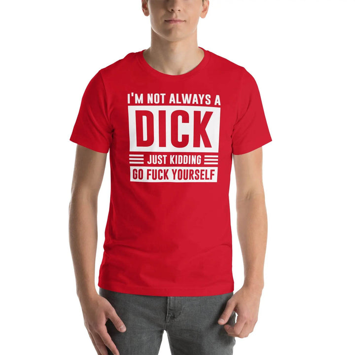 I am not always a dick...just kidding go fuck yourself - Unisex t-shirt - Miami 305 Shirts