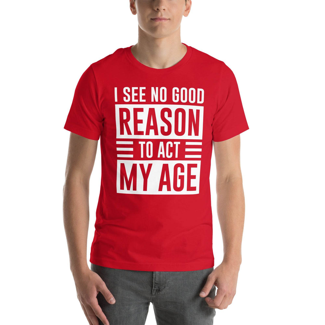 I see no real good reason to act my age - Unisex t-shirt - Miami 305 Shirts