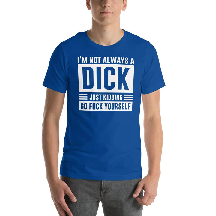 I am not always a dick...just kidding go fuck yourself - Unisex t-shirt - Miami 305 Shirts