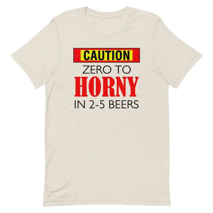 Caution: Zero to Horny in 2–5 Beers T-Shirt – Funny NSFW Drinking Tee for Men &amp; Women