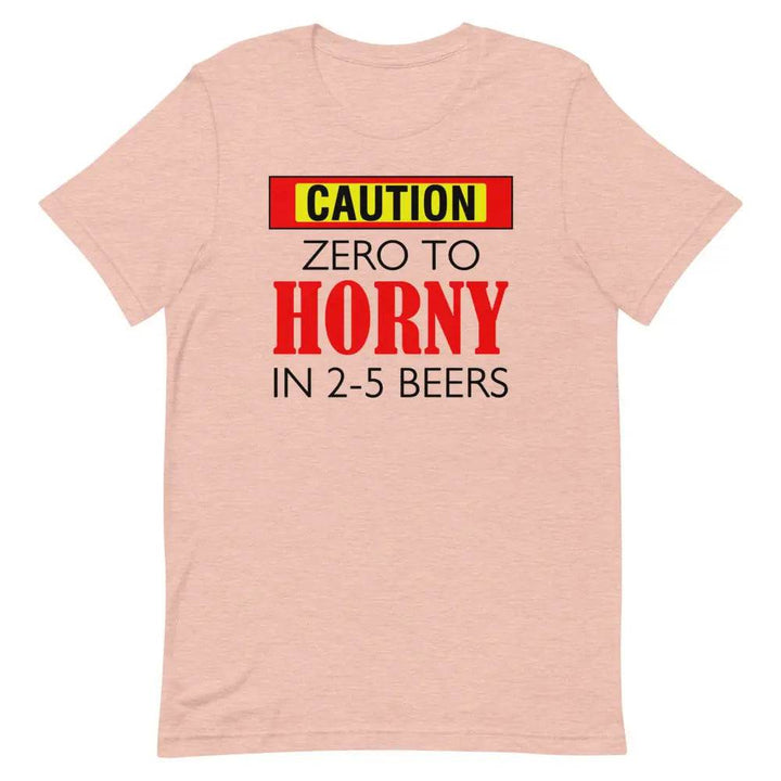 Caution: Zero to Horny in 2–5 Beers T-Shirt – Funny NSFW Drinking Tee for Men &amp; Women