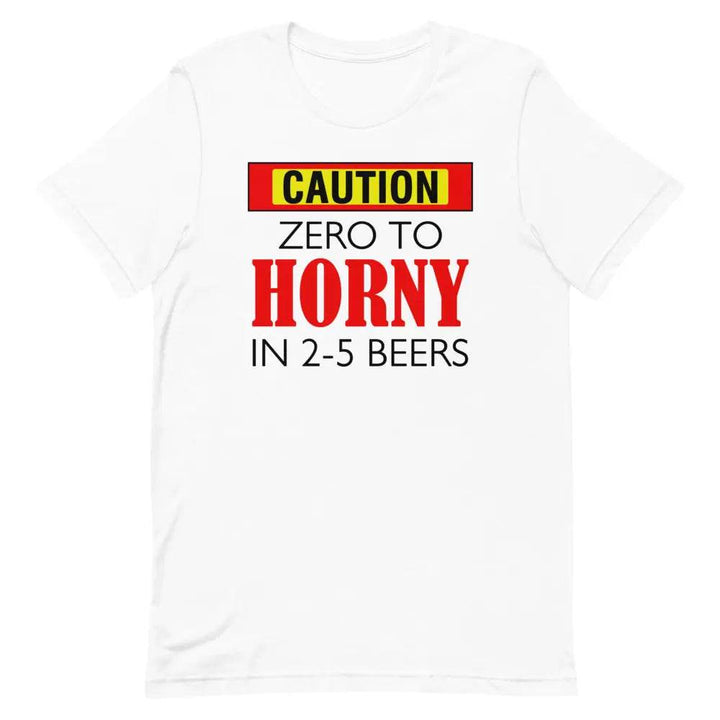 Caution: Zero to Horny in 2–5 Beers T-Shirt – Funny NSFW Drinking Tee for Men &amp; Women