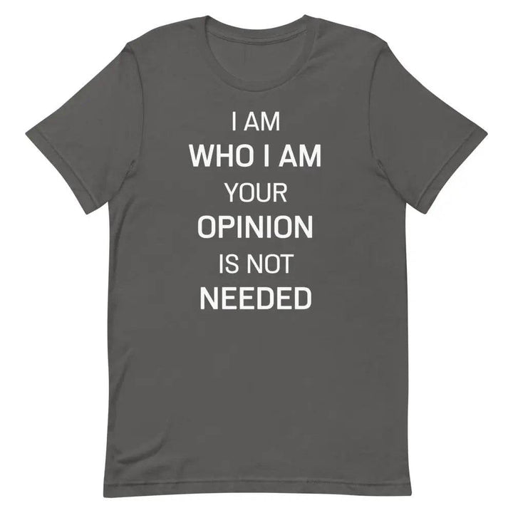 I Am Who I Am – Your Opinion Is Not Needed T-Shirt – Motivational Confidence Tee for Men &amp; Women