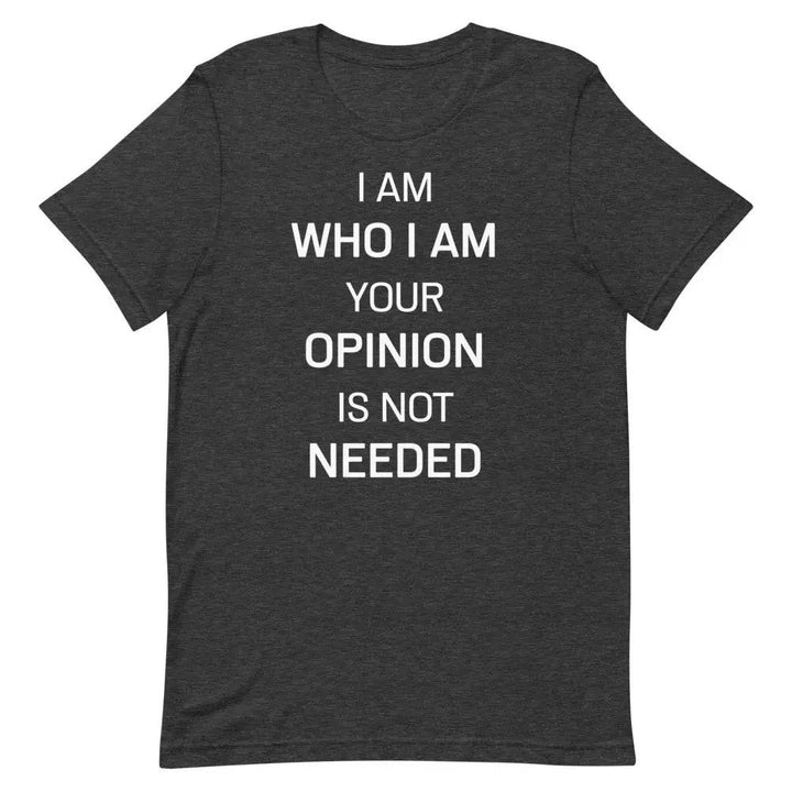 I Am Who I Am – Your Opinion Is Not Needed T-Shirt – Motivational Confidence Tee for Men &amp; Women