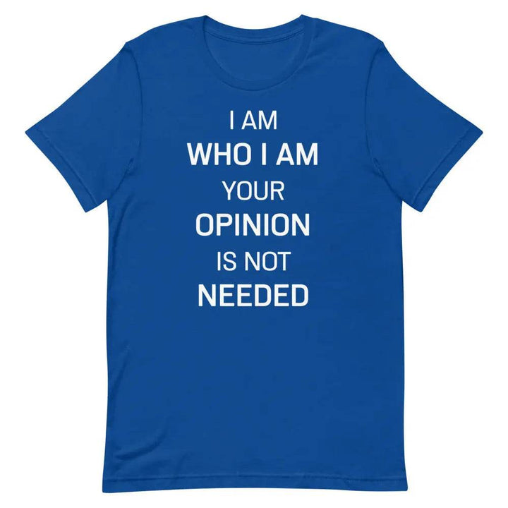 I Am Who I Am – Your Opinion Is Not Needed T-Shirt – Motivational Confidence Tee for Men &amp; Women