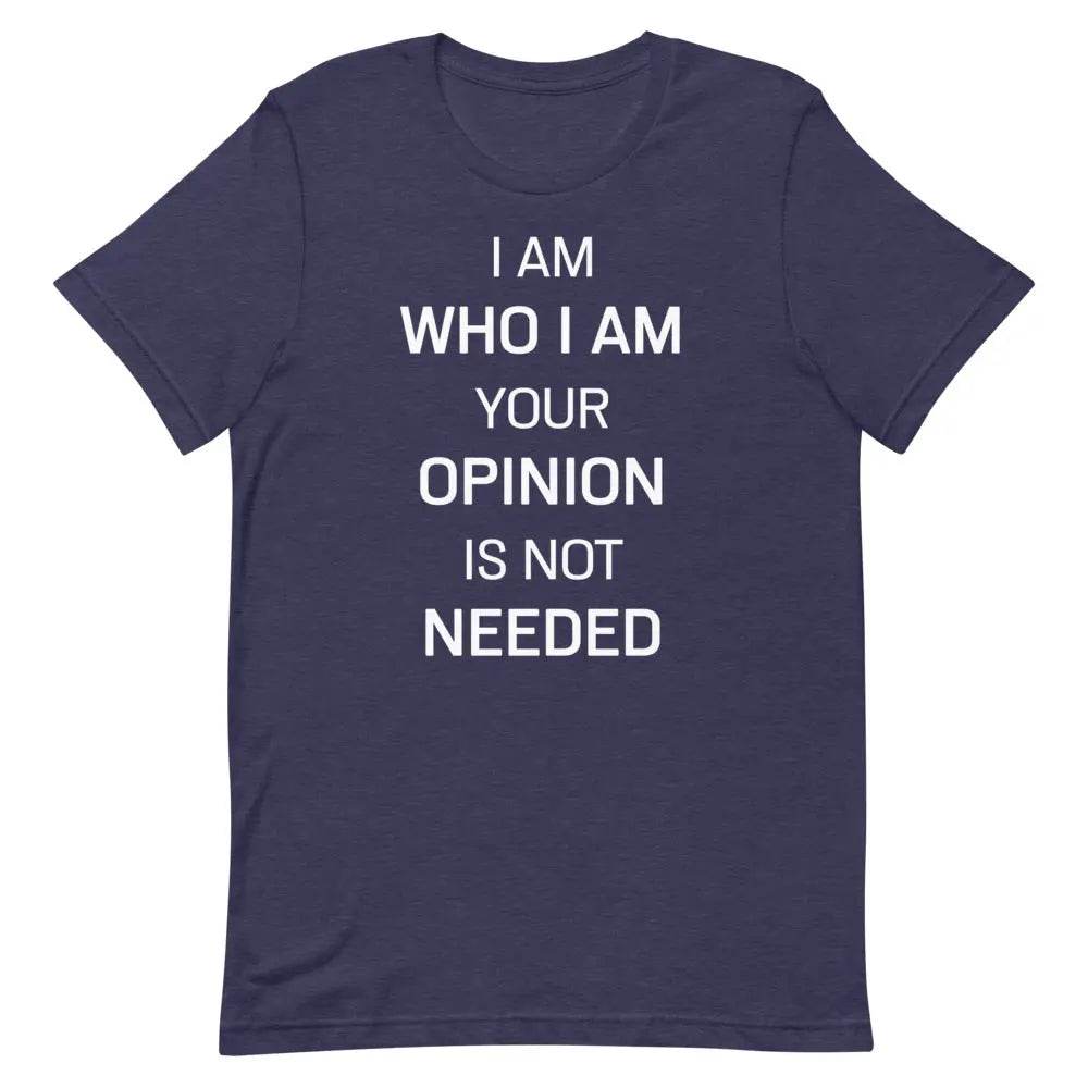 I Am Who I Am – Your Opinion Is Not Needed T-Shirt – Motivational Confidence Tee for Men &amp; Women