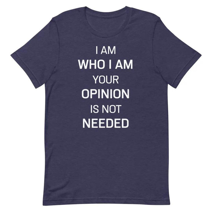 I Am Who I Am – Your Opinion Is Not Needed T-Shirt – Motivational Confidence Tee for Men &amp; Women