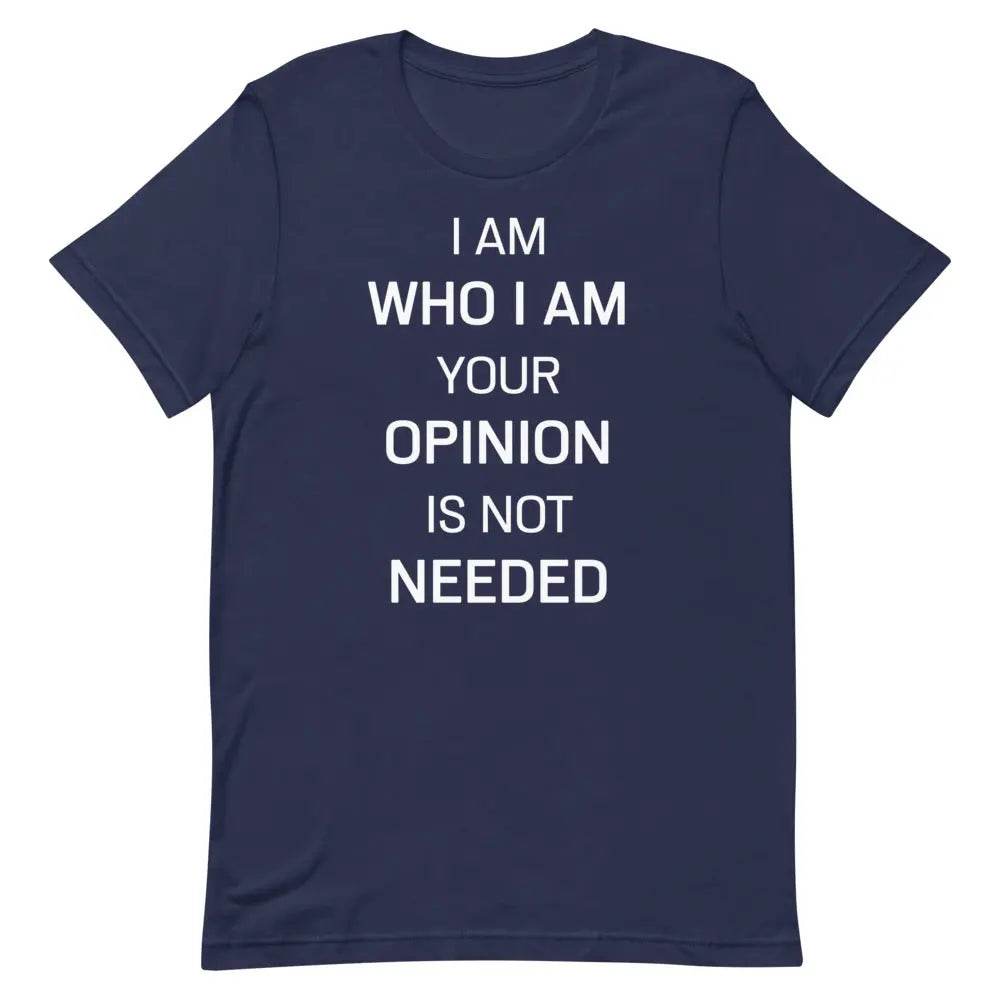 I Am Who I Am – Your Opinion Is Not Needed T-Shirt – Motivational Confidence Tee for Men &amp; Women