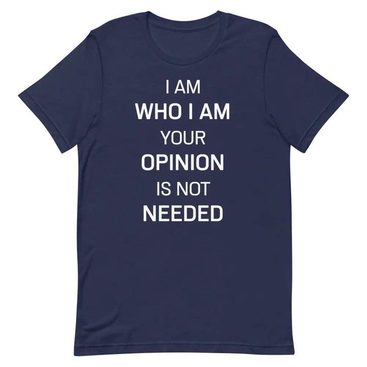 I Am Who I Am – Your Opinion Is Not Needed T-Shirt – Motivational Confidence Tee for Men &amp; Women