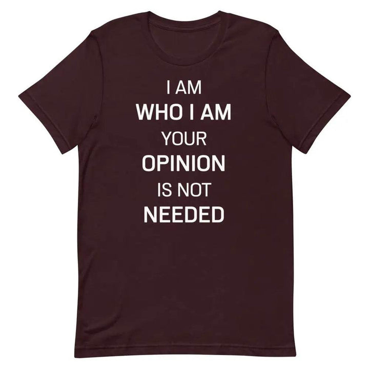I Am Who I Am – Your Opinion Is Not Needed T-Shirt – Motivational Confidence Tee for Men &amp; Women