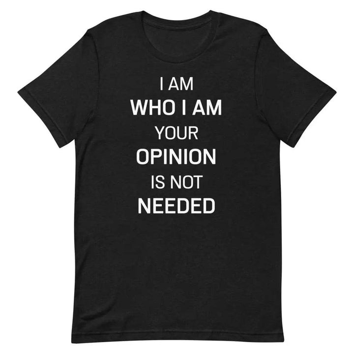I Am Who I Am – Your Opinion Is Not Needed T-Shirt – Motivational Confidence Tee for Men &amp; Women