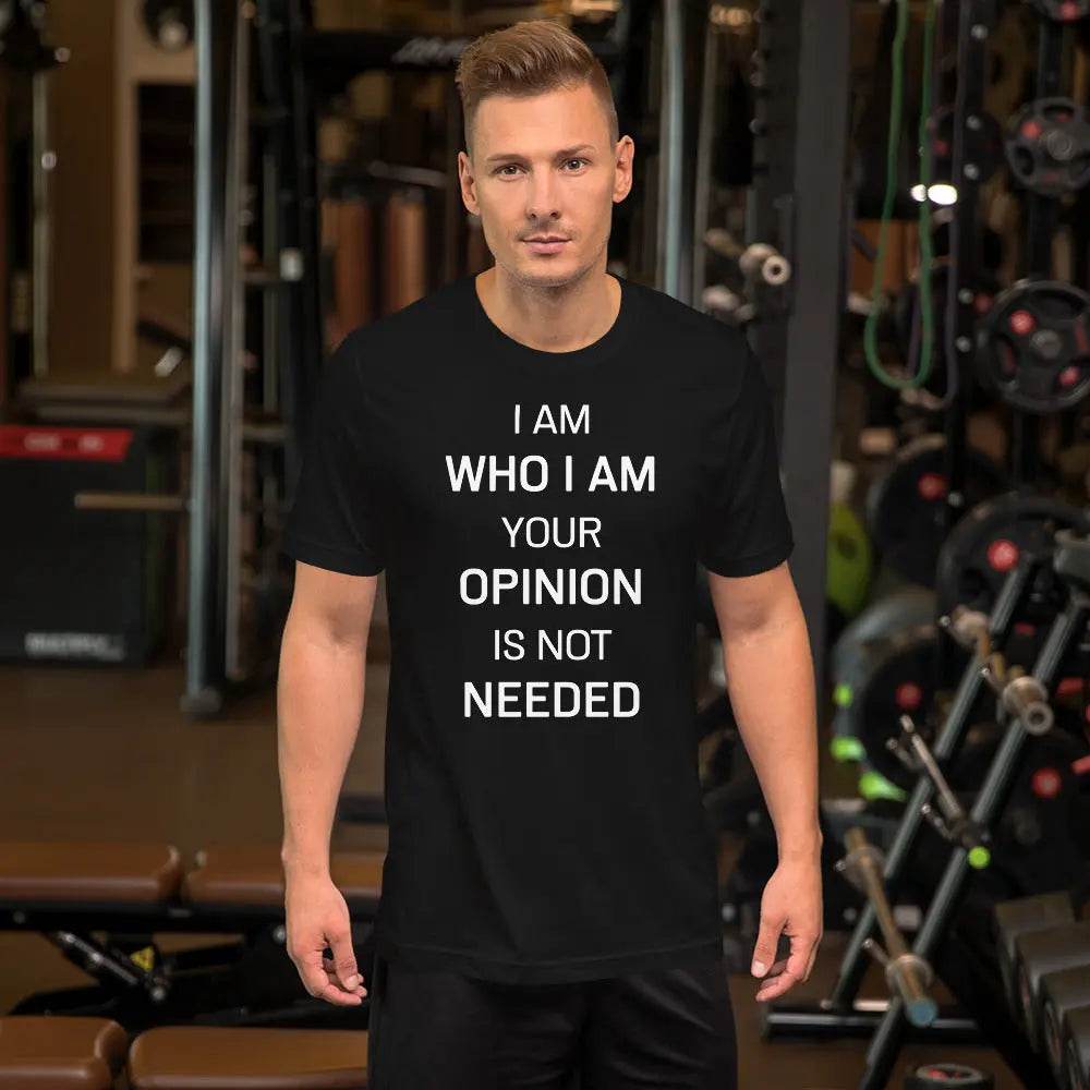 I Am Who I Am – Your Opinion Is Not Needed T-Shirt – Motivational Confidence Tee for Men & Women