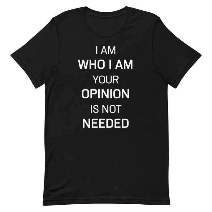 I Am Who I Am – Your Opinion Is Not Needed T-Shirt – Motivational Confidence Tee for Men &amp; Women