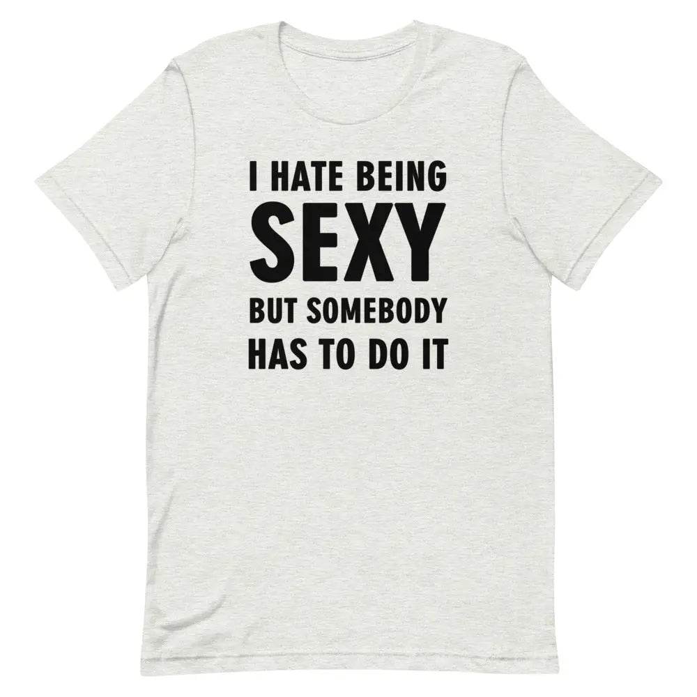 I Hate Being Sexy but Somebody Has to Do It T-Shirt – Funny Confidence Tee for Men &amp; Women