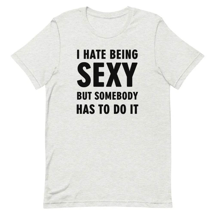 I Hate Being Sexy but Somebody Has to Do It T-Shirt – Funny Confidence Tee for Men &amp; Women
