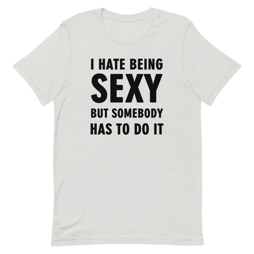 I Hate Being Sexy but Somebody Has to Do It T-Shirt – Funny Confidence Tee for Men &amp; Women
