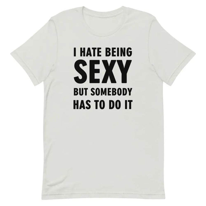 I Hate Being Sexy but Somebody Has to Do It T-Shirt – Funny Confidence Tee for Men &amp; Women