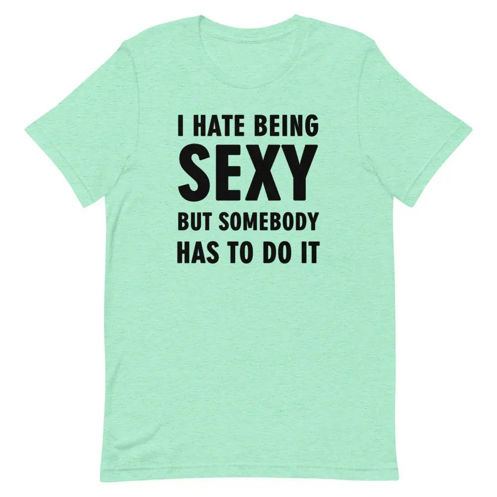 I Hate Being Sexy but Somebody Has to Do It T-Shirt – Funny Confidence Tee for Men &amp; Women