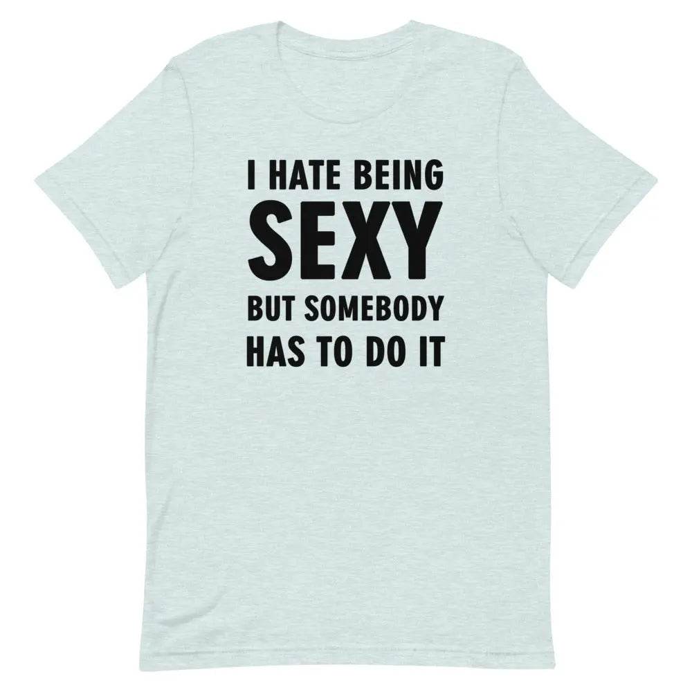 I Hate Being Sexy but Somebody Has to Do It T-Shirt – Funny Confidence Tee for Men &amp; Women
