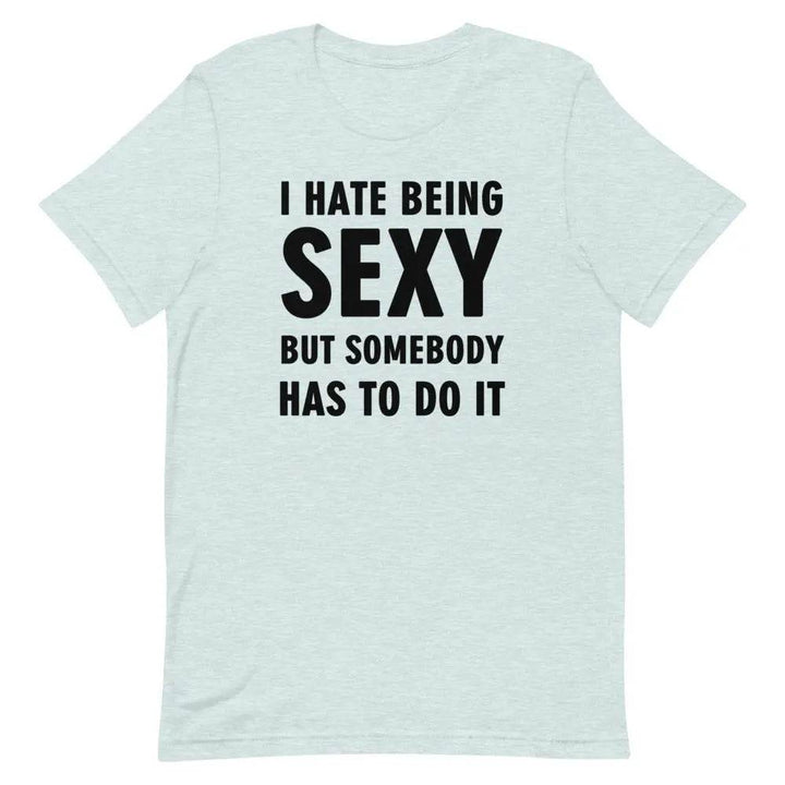 I Hate Being Sexy but Somebody Has to Do It T-Shirt – Funny Confidence Tee for Men &amp; Women