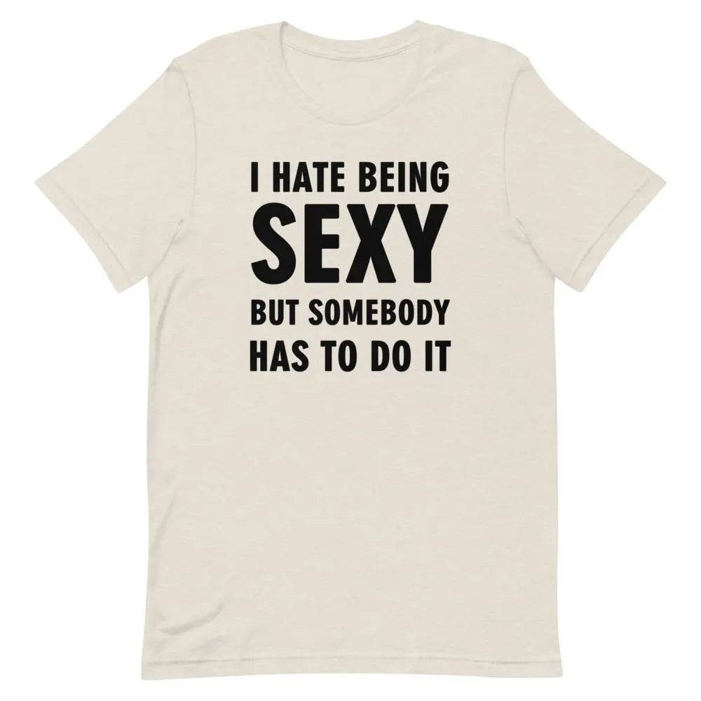 I Hate Being Sexy but Somebody Has to Do It T-Shirt – Funny Confidence Tee for Men &amp; Women