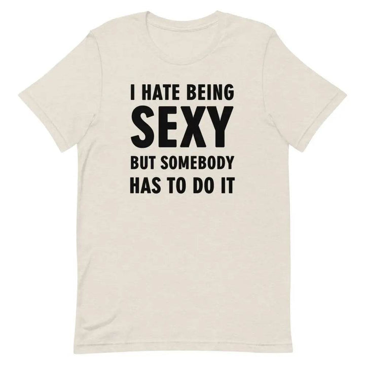 I Hate Being Sexy but Somebody Has to Do It T-Shirt – Funny Confidence Tee for Men &amp; Women