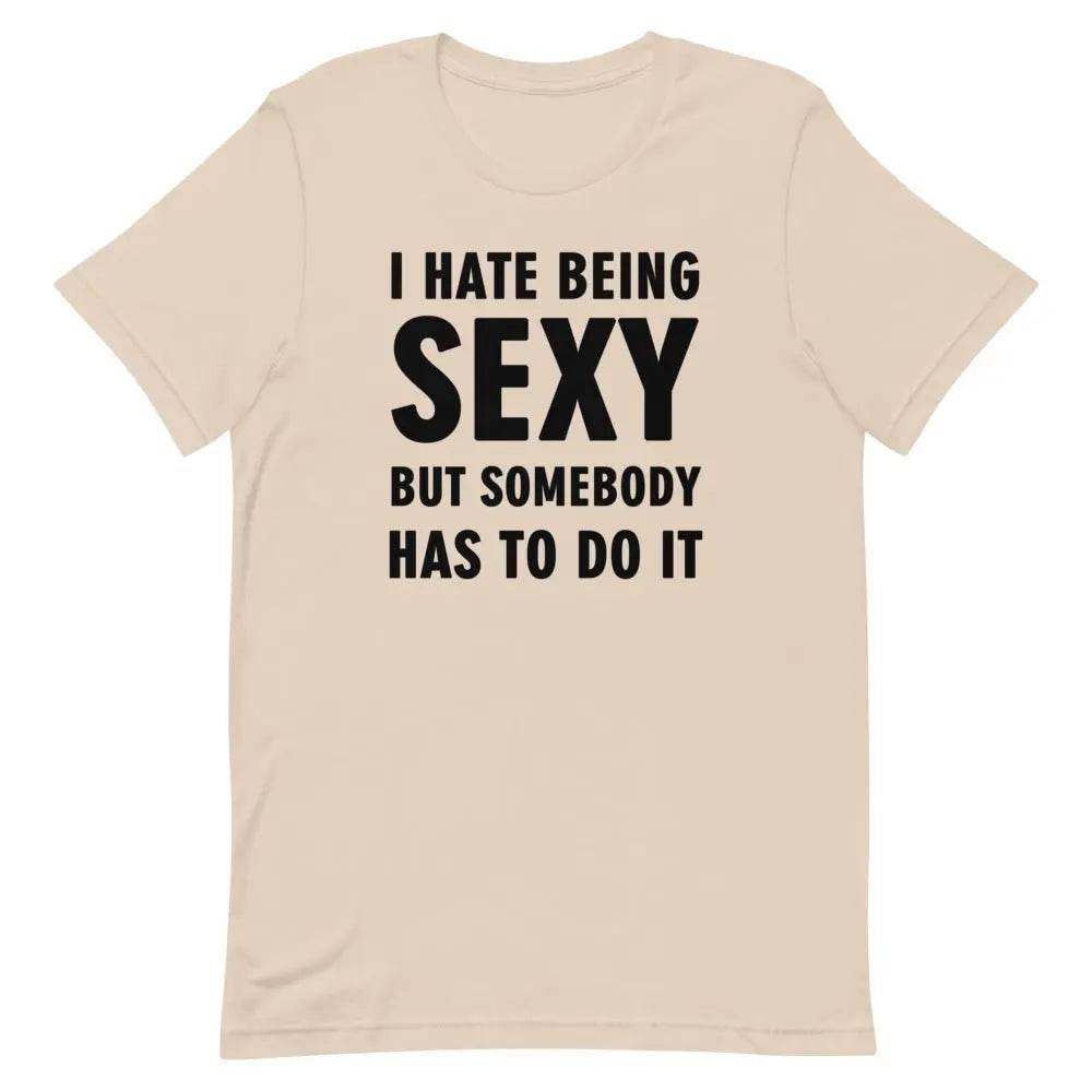 I Hate Being Sexy but Somebody Has to Do It T-Shirt – Funny Confidence Tee for Men &amp; Women