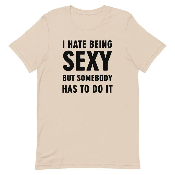 I Hate Being Sexy but Somebody Has to Do It T-Shirt – Funny Confidence Tee for Men &amp; Women