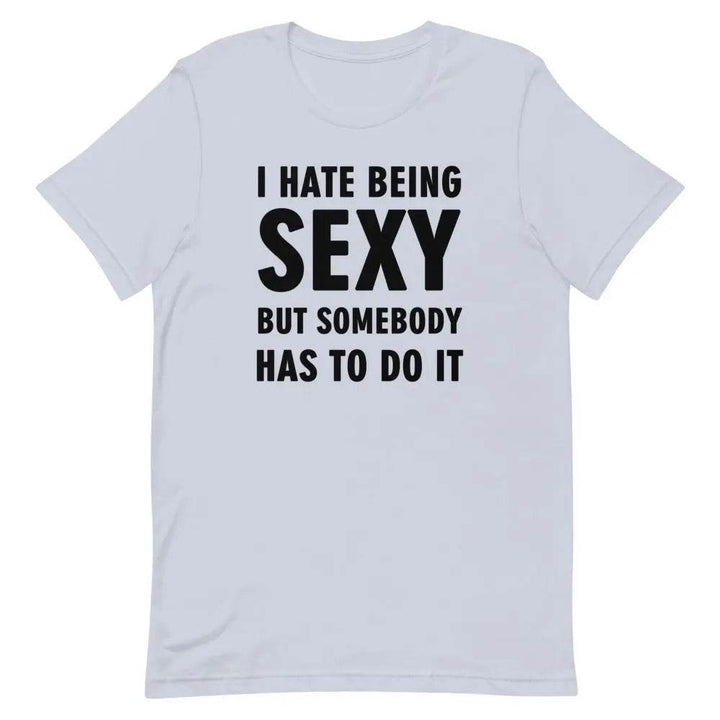 I Hate Being Sexy but Somebody Has to Do It T-Shirt – Funny Confidence Tee for Men &amp; Women