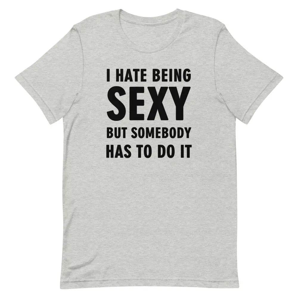 I Hate Being Sexy but Somebody Has to Do It T-Shirt – Funny Confidence Tee for Men &amp; Women