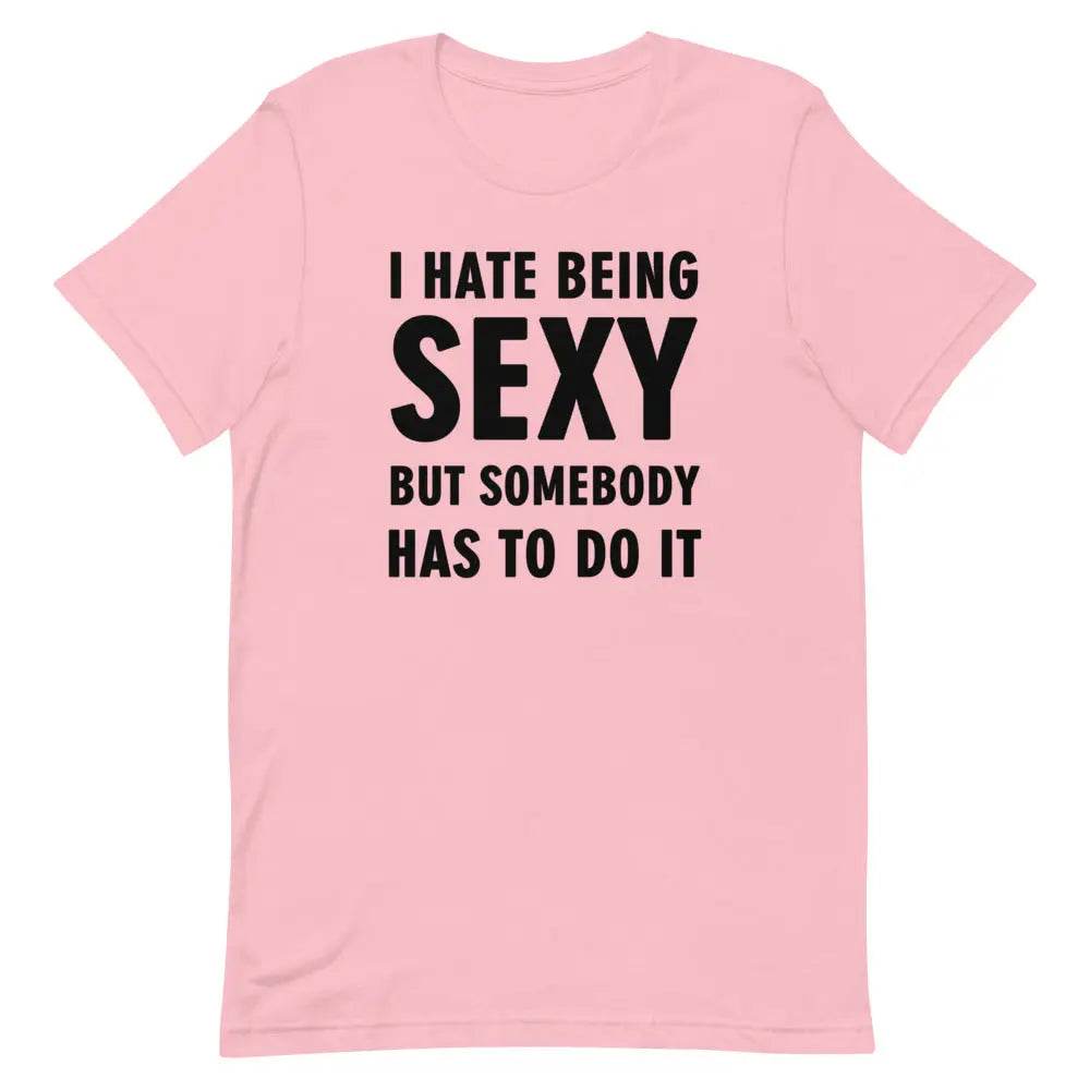 I Hate Being Sexy but Somebody Has to Do It T-Shirt – Funny Confidence Tee for Men &amp; Women