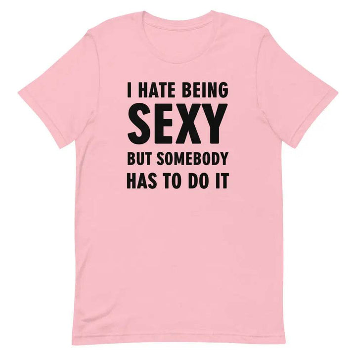 I Hate Being Sexy but Somebody Has to Do It T-Shirt – Funny Confidence Tee for Men &amp; Women