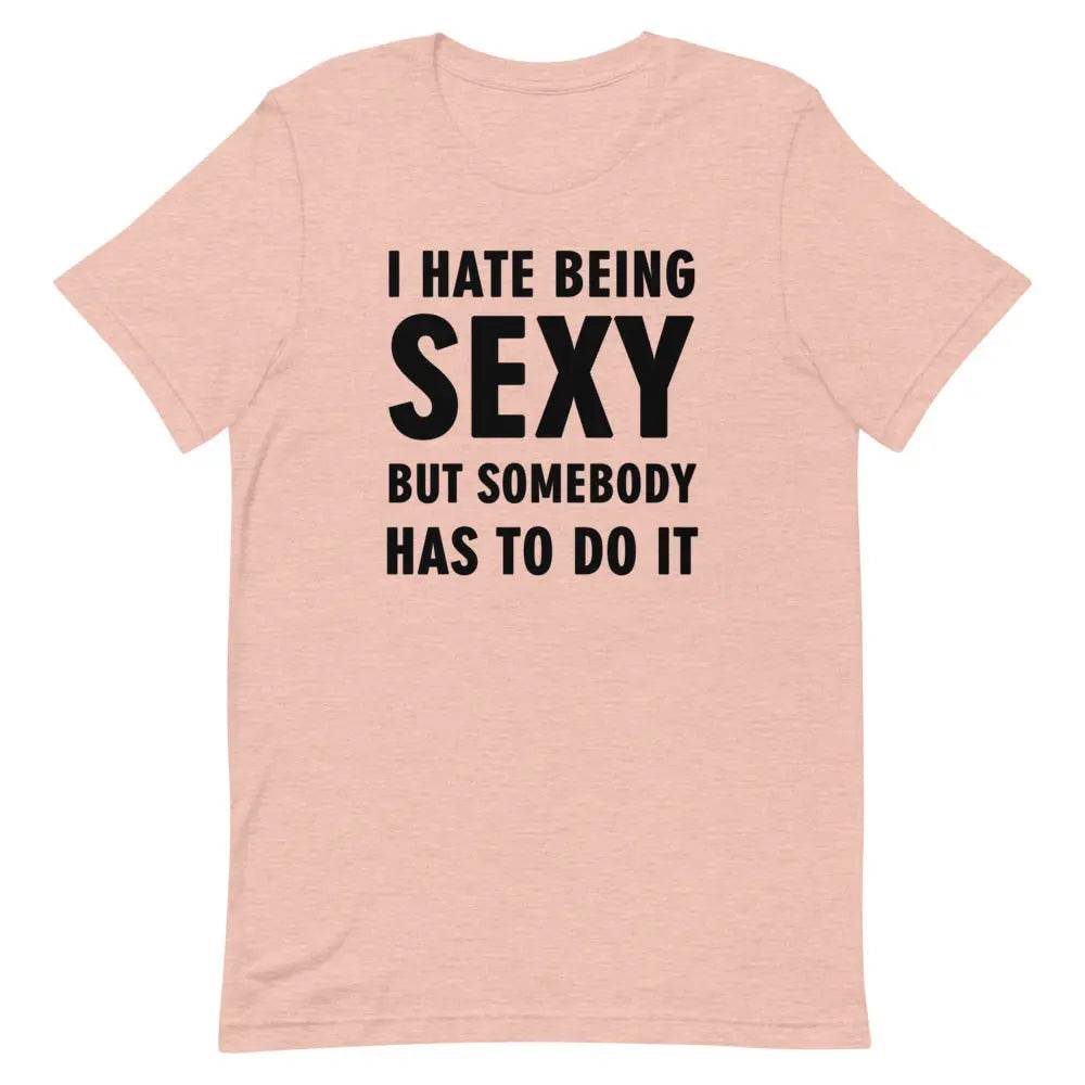 I Hate Being Sexy but Somebody Has to Do It T-Shirt – Funny Confidence Tee for Men &amp; Women