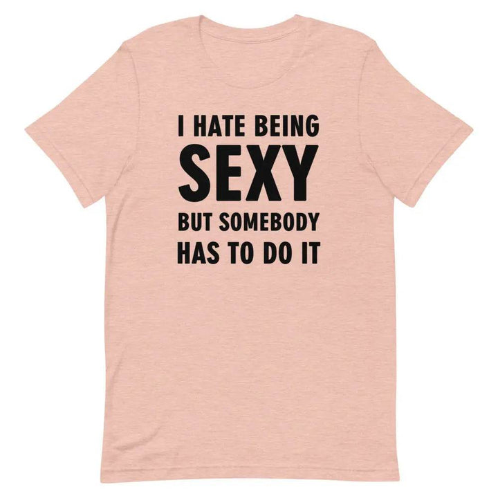 I Hate Being Sexy but Somebody Has to Do It T-Shirt – Funny Confidence Tee for Men &amp; Women