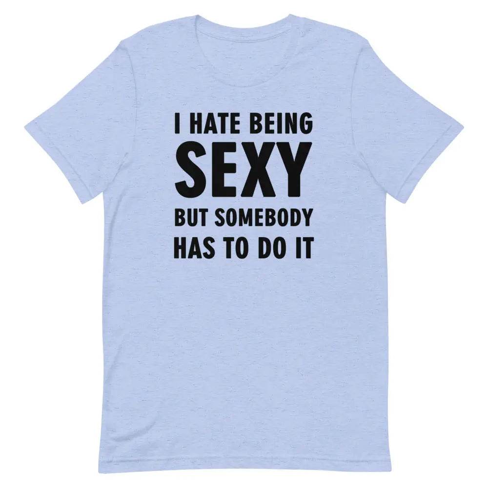 I Hate Being Sexy but Somebody Has to Do It T-Shirt – Funny Confidence Tee for Men &amp; Women