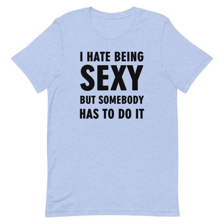 I Hate Being Sexy but Somebody Has to Do It T-Shirt – Funny Confidence Tee for Men &amp; Women