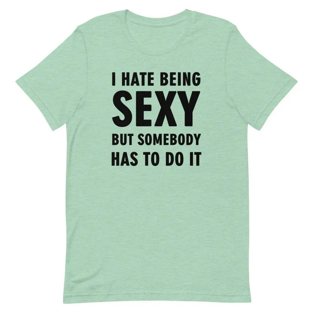 I Hate Being Sexy but Somebody Has to Do It T-Shirt – Funny Confidence Tee for Men &amp; Women