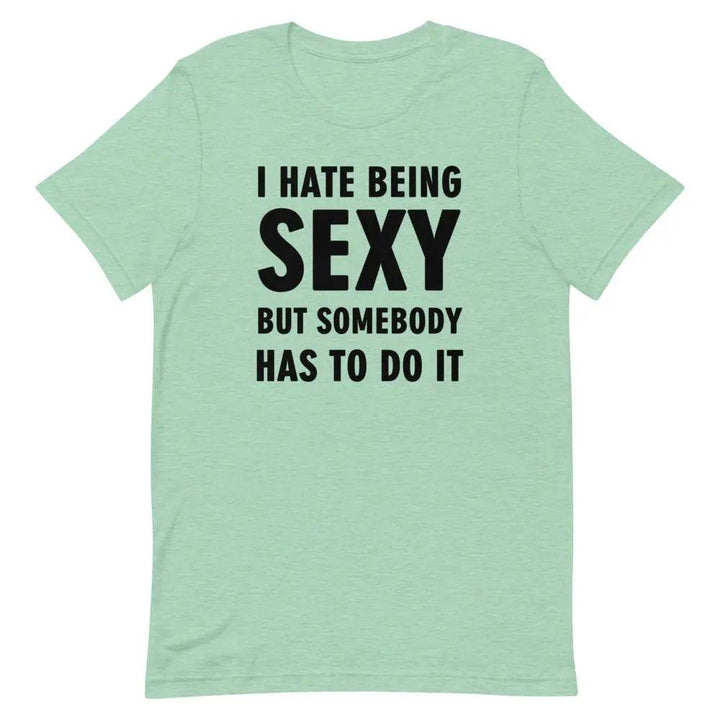 I Hate Being Sexy but Somebody Has to Do It T-Shirt – Funny Confidence Tee for Men &amp; Women