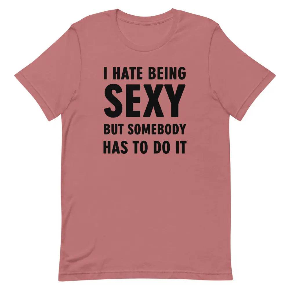 I Hate Being Sexy but Somebody Has to Do It T-Shirt – Funny Confidence Tee for Men &amp; Women